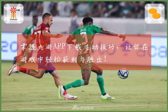 掌握九游APP下载活动技巧，让你在游戏中轻松获利与胜出！
