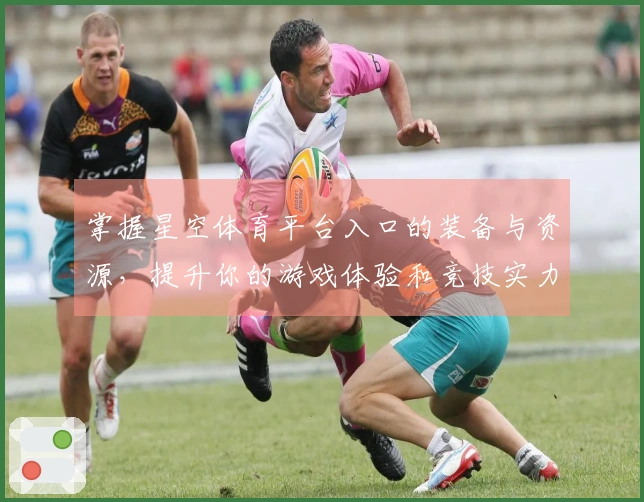 掌握星空体育平台入口的装备与资源，提升你的游戏体验和竞技实力！