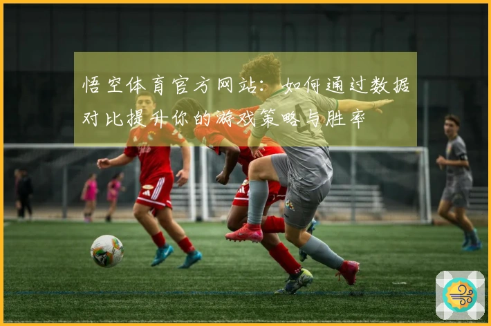 悟空体育官方网站:如何通过数据对比提升你的游戏策略与胜率